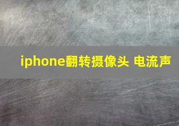 iphone翻转摄像头 电流声